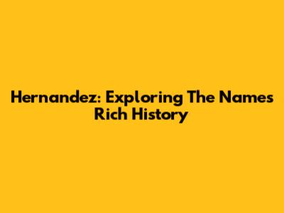 Hernandez: Exploring The Name's Rich History