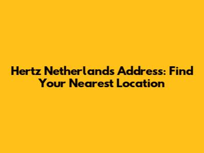 Hertz Netherlands Address: Find Your Nearest Location