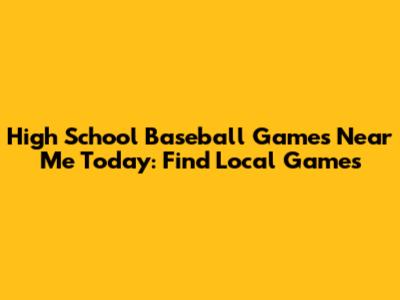 High School Baseball Games Near Me Today: Find Local Games