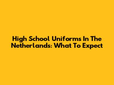 High School Uniforms In The Netherlands: What To Expect