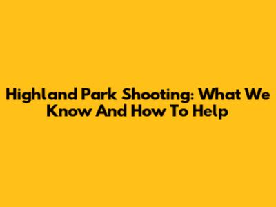 Highland Park Shooting: What We Know And How To Help