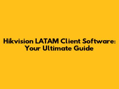 Hikvision LATAM Client Software: Your Ultimate Guide