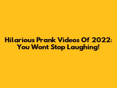 Hilarious Prank Videos Of 2022: You Won't Stop Laughing!