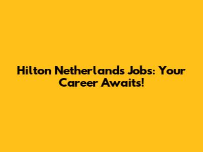 Hilton Netherlands Jobs: Your Career Awaits!