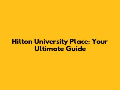 Hilton University Place: Your Ultimate Guide