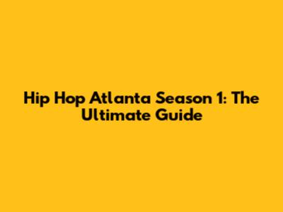 Hip Hop Atlanta Season 1: The Ultimate Guide