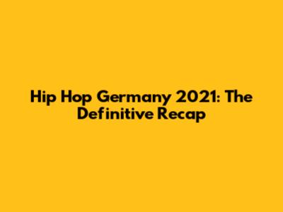 Hip Hop Germany 2021: The Definitive Recap