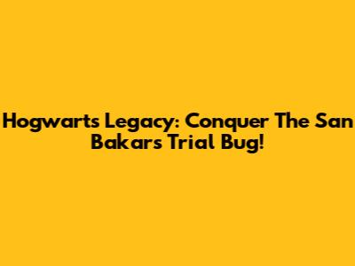 Hogwarts Legacy: Conquer The San Bakar's Trial Bug!