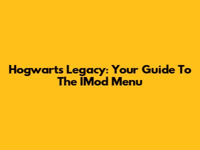 Hogwarts Legacy: Your Guide To The IMod Menu