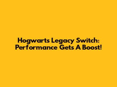 Hogwarts Legacy Switch: Performance Gets A Boost!