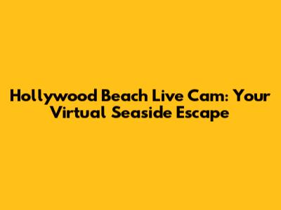 Hollywood Beach Live Cam: Your Virtual Seaside Escape