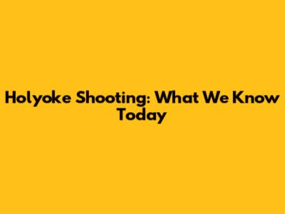 Holyoke Shooting: What We Know Today