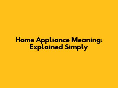 Home Appliance Meaning: Explained Simply