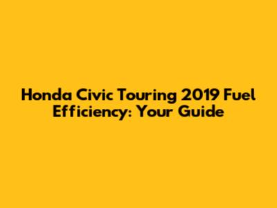 Honda Civic Touring 2019 Fuel Efficiency: Your Guide