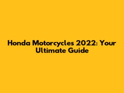 Honda Motorcycles 2022: Your Ultimate Guide