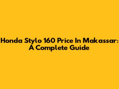 Honda Stylo 160 Price In Makassar: A Complete Guide