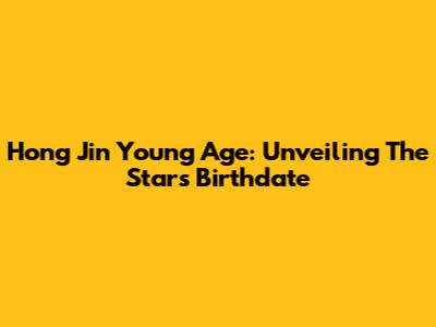 Hong Jin Young Age: Unveiling The Star's Birthdate