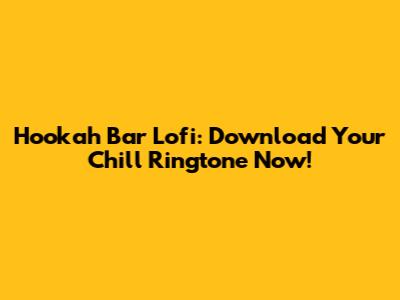Hookah Bar Lofi: Download Your Chill Ringtone Now!
