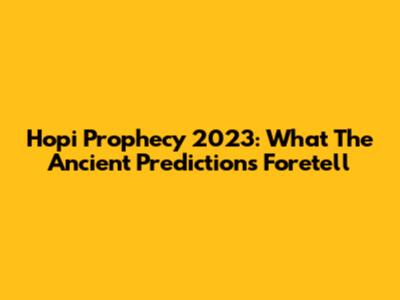 Hopi Prophecy 2023: What The Ancient Predictions Foretell