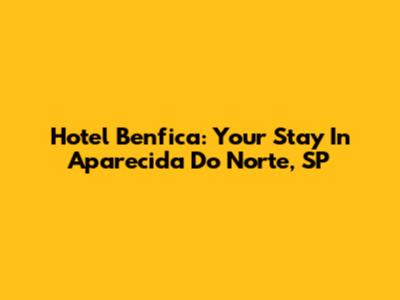Hotel Benfica: Your Stay In Aparecida Do Norte, SP
