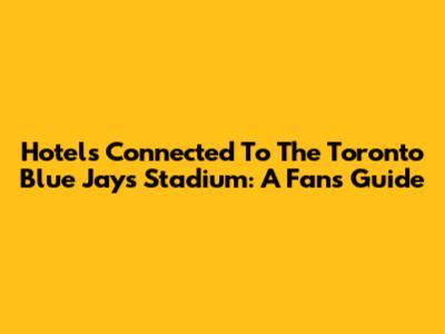 Hotels Connected To The Toronto Blue Jays Stadium: A Fan's Guide