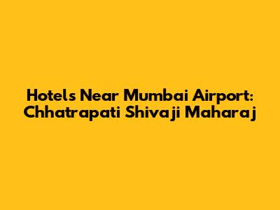 Hotels Near Mumbai Airport: Chhatrapati Shivaji Maharaj
