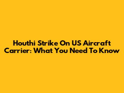 Houthi Strike On US Aircraft Carrier: What You Need To Know