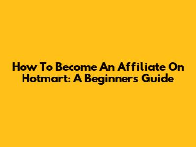 How To Become An Affiliate On Hotmart: A Beginner's Guide