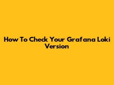 How To Check Your Grafana Loki Version