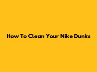 How To Clean Your Nike Dunks