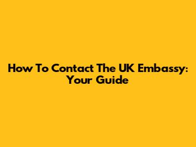How To Contact The UK Embassy: Your Guide