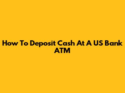 How To Deposit Cash At A US Bank ATM