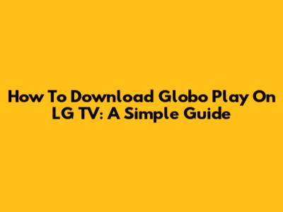 How To Download Globo Play On LG TV: A Simple Guide