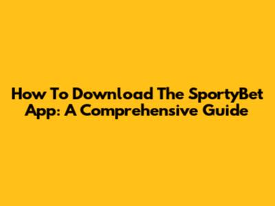 How To Download The SportyBet App: A Comprehensive Guide