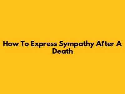 How To Express Sympathy After A Death