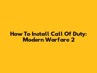 How To Install Call Of Duty: Modern Warfare 2