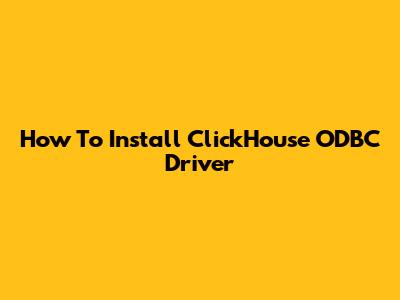 How To Install ClickHouse ODBC Driver