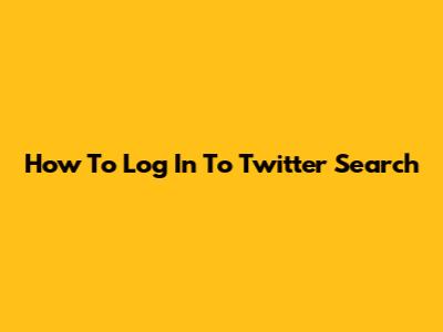 How To Log In To Twitter Search