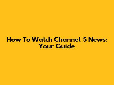 How To Watch Channel 5 News: Your Guide