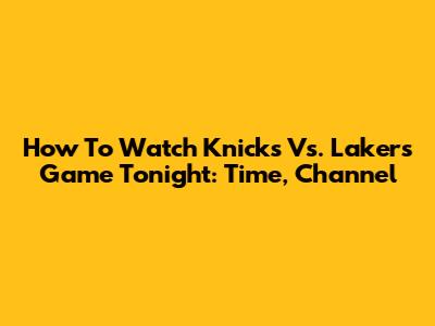 How To Watch Knicks Vs. Lakers Game Tonight: Time, Channel