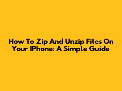 How To Zip And Unzip Files On Your IPhone: A Simple Guide