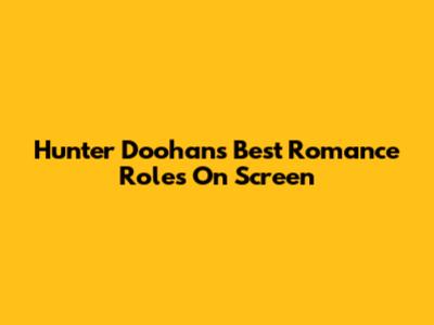 Hunter Doohan's Best Romance Roles On Screen