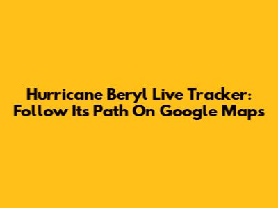 Hurricane Beryl Live Tracker: Follow Its Path On Google Maps