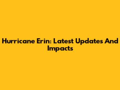 Hurricane Erin: Latest Updates And Impacts