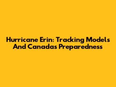 Hurricane Erin: Tracking Models And Canada's Preparedness