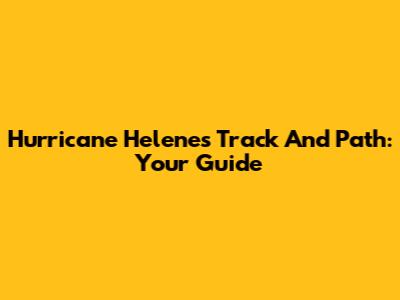 Hurricane Helene's Track And Path: Your Guide