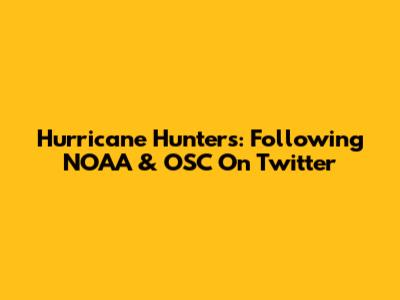 Hurricane Hunters: Following NOAA & OSC On Twitter