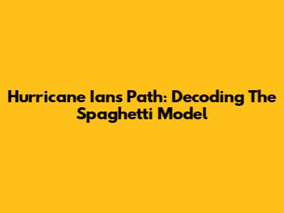 Hurricane Ian's Path: Decoding The Spaghetti Model