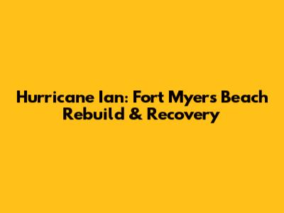 Hurricane Ian: Fort Myers Beach Rebuild & Recovery