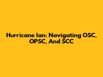 Hurricane Ian: Navigating OSC, OPSC, And SCC